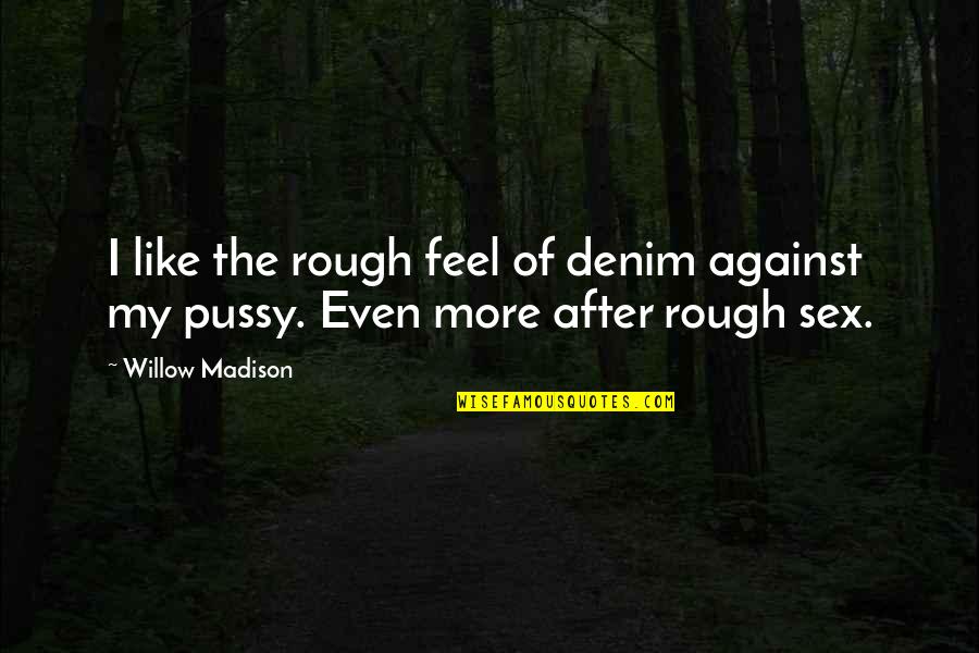 Like It Rough Quotes By Willow Madison: I like the rough feel of denim against