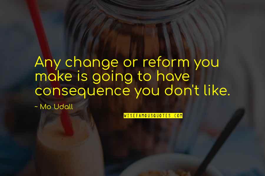 Like Like You Quotes By Mo Udall: Any change or reform you make is going