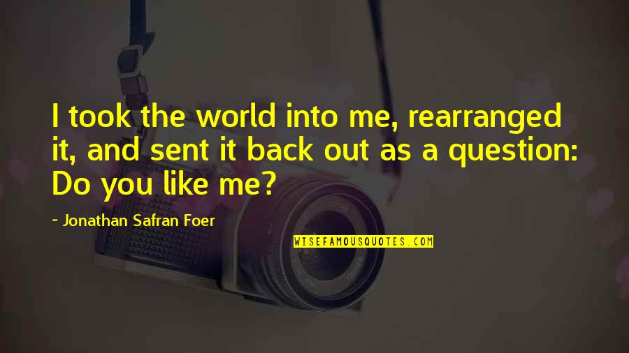 Like Me Back Quotes By Jonathan Safran Foer: I took the world into me, rearranged it,