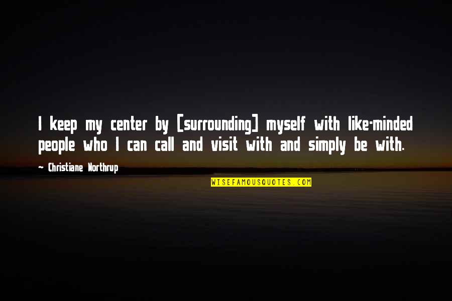 Like Minded People Quotes By Christiane Northrup: I keep my center by [surrounding] myself with