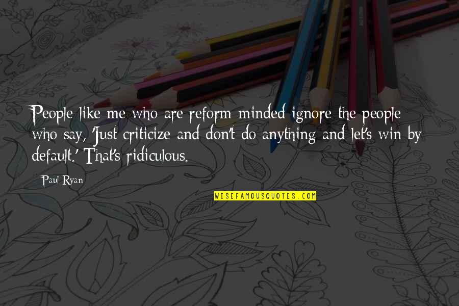 Like Minded People Quotes By Paul Ryan: People like me who are reform-minded ignore the