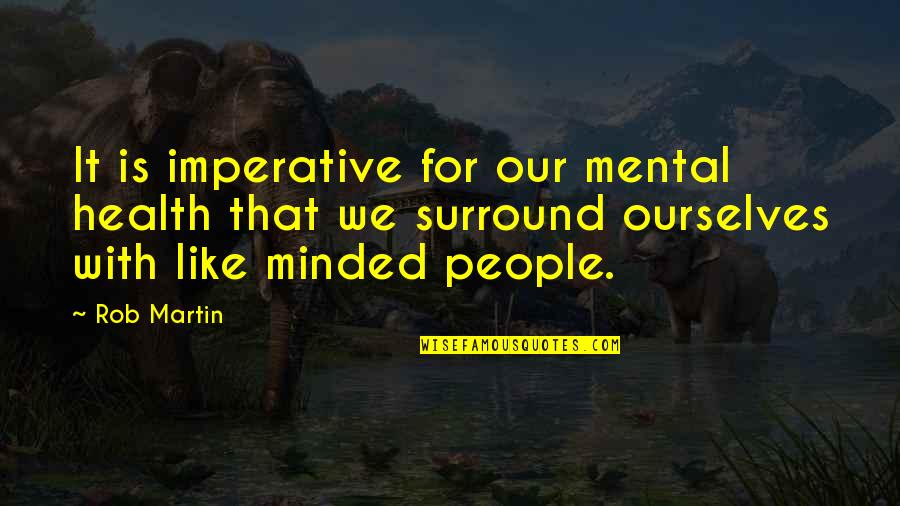 Like Minded People Quotes By Rob Martin: It is imperative for our mental health that