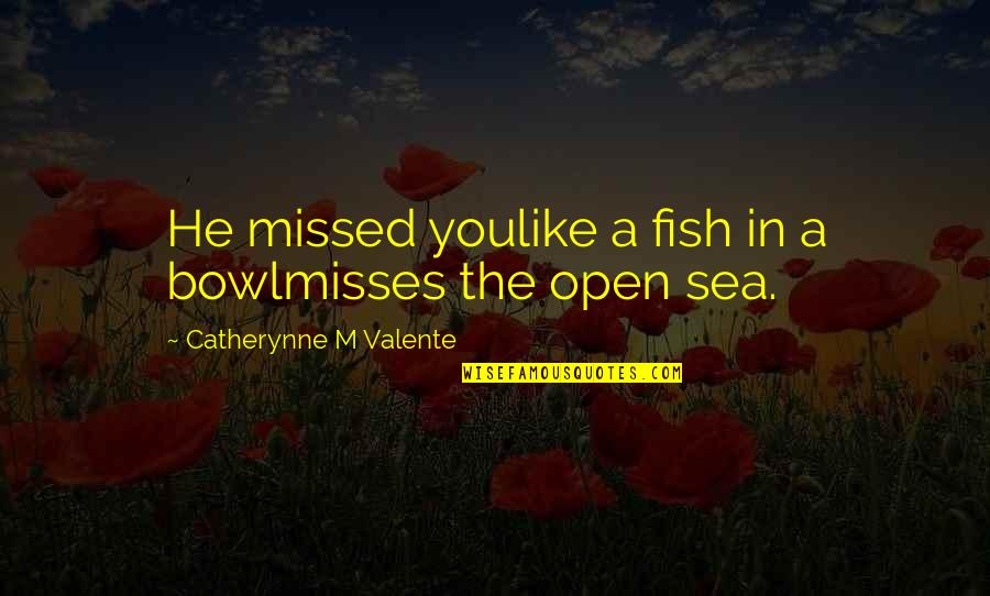 Like Misses Quotes By Catherynne M Valente: He missed youlike a fish in a bowlmisses Like Misses Quotes By Catherynne M Valente: He missed youlike a fish in a bowlmisses