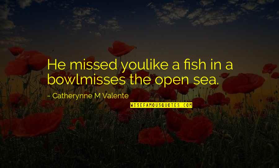 Like Misses Quotes By Catherynne M Valente: He missed youlike a fish in a bowlmisses