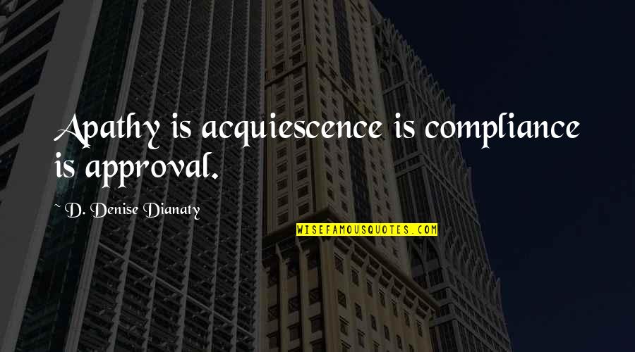 Like Mommy Like Daughter Quotes By D. Denise Dianaty: Apathy is acquiescence is compliance is approval.