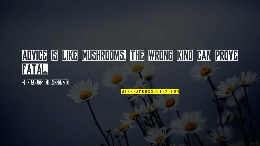 Like Mushrooms Quotes By Charles E. McKenzie: Advice is like mushrooms. The wrong kind can