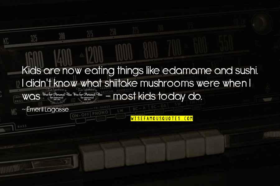 Like Mushrooms Quotes By Emeril Lagasse: Kids are now eating things like edamame and
