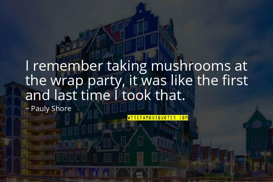 Like Mushrooms Quotes By Pauly Shore: I remember taking mushrooms at the wrap party,