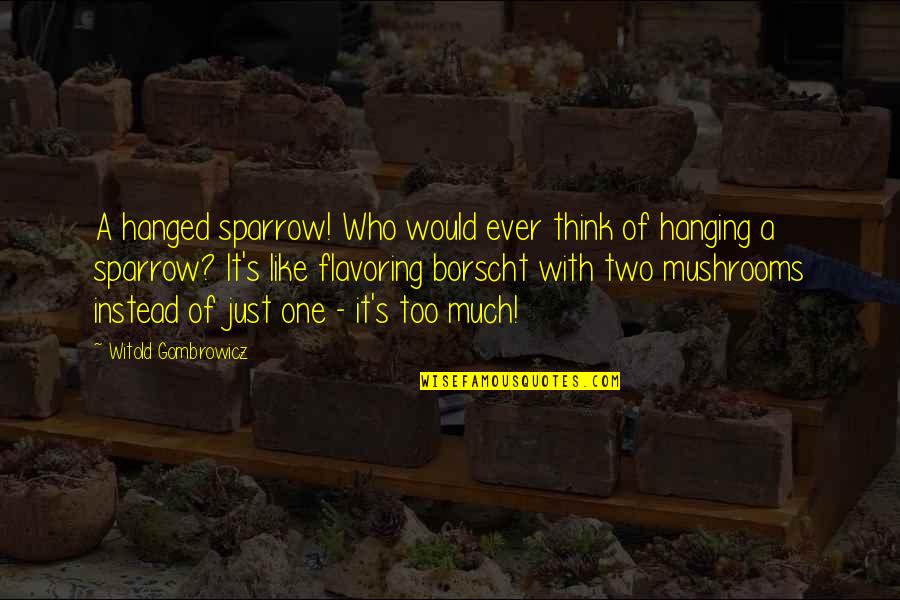 Like Mushrooms Quotes By Witold Gombrowicz: A hanged sparrow! Who would ever think of