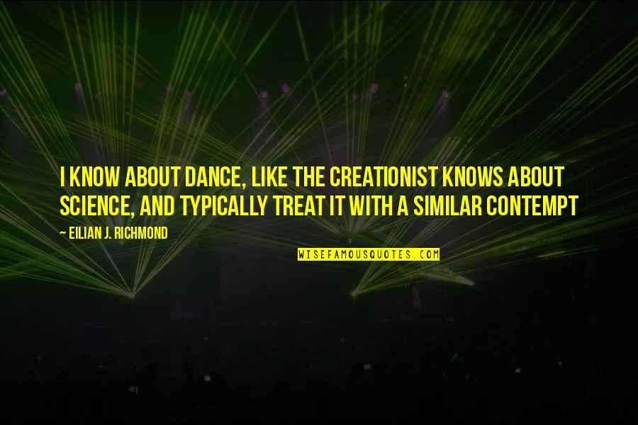 Like Music Quotes By Eilian J. Richmond: I know about dance, like the creationist knows Like Music Quotes By Eilian J. Richmond: I know about dance, like the creationist knows