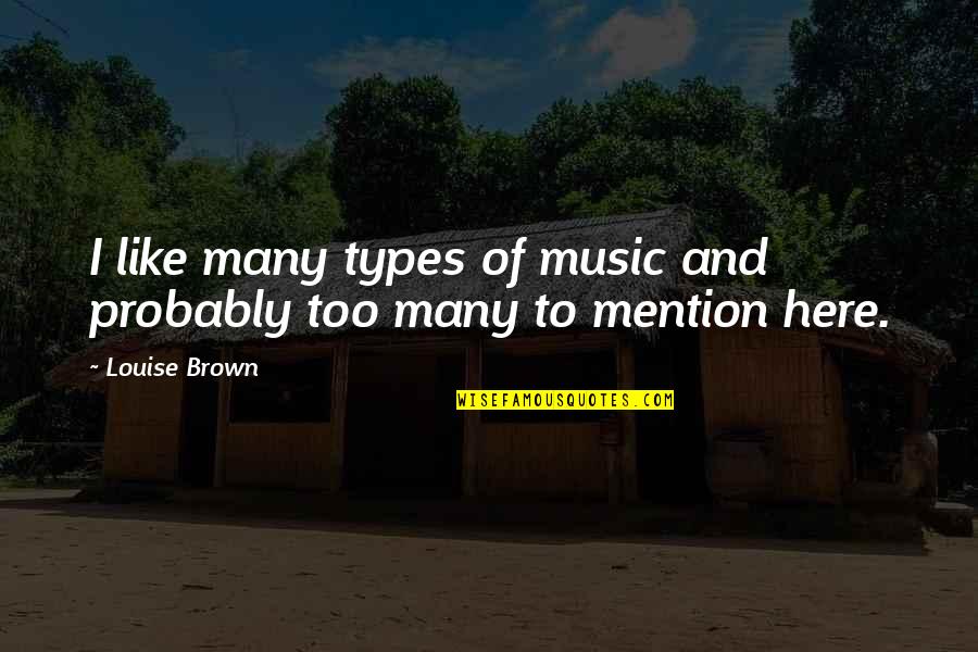 Like Music Quotes By Louise Brown: I like many types of music and probably