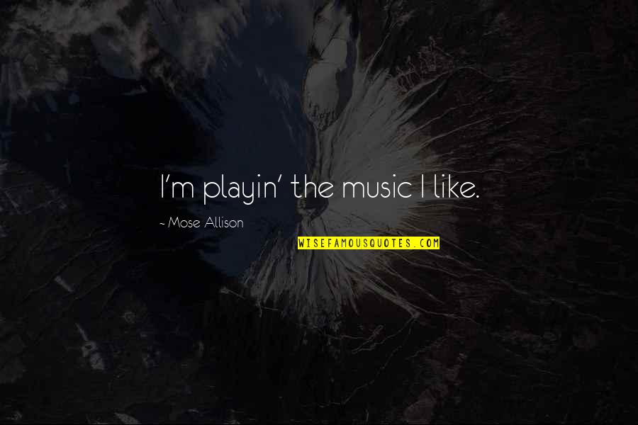 Like Music Quotes By Mose Allison: I'm playin' the music I like.