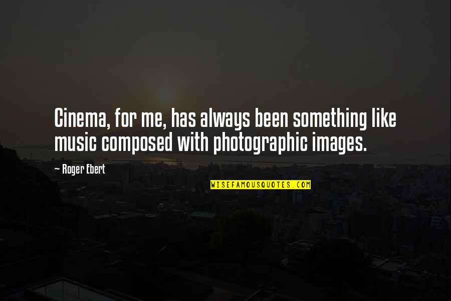 Like Music Quotes By Roger Ebert: Cinema, for me, has always been something like Like Music Quotes By Roger Ebert: Cinema, for me, has always been something like