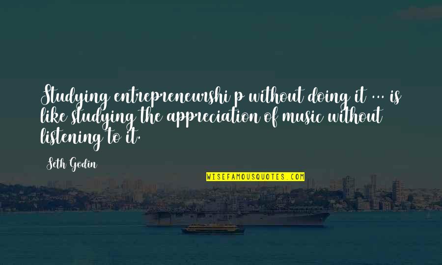 Like Music Quotes By Seth Godin: Studying entrepreneurshi p without doing it ... is
