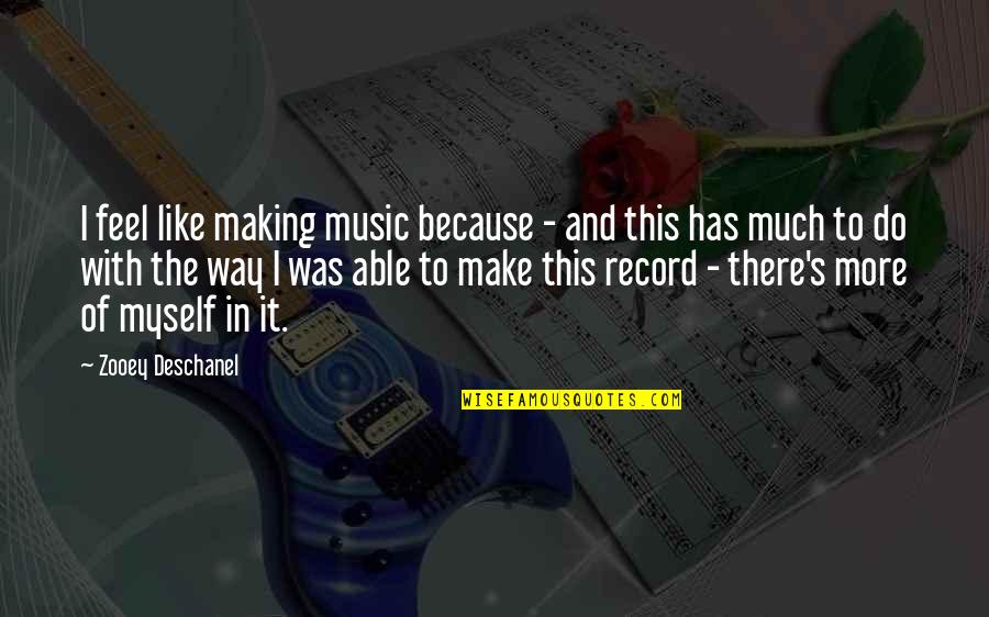 Like Music Quotes By Zooey Deschanel: I feel like making music because - and