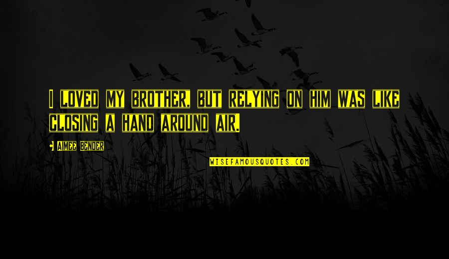 Like My Brother Quotes By Aimee Bender: I loved my brother, but relying on him