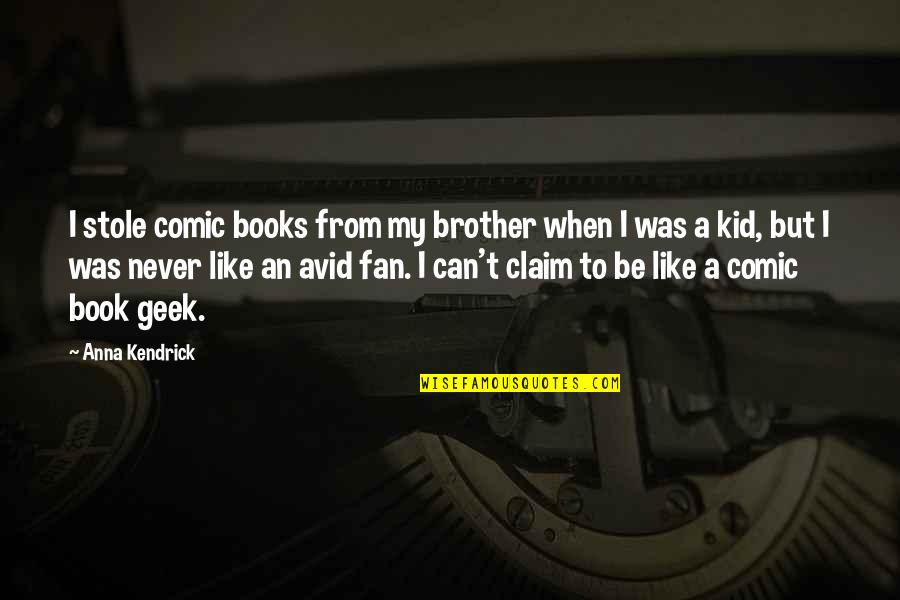 Like My Brother Quotes By Anna Kendrick: I stole comic books from my brother when Like My Brother Quotes By Anna Kendrick: I stole comic books from my brother when