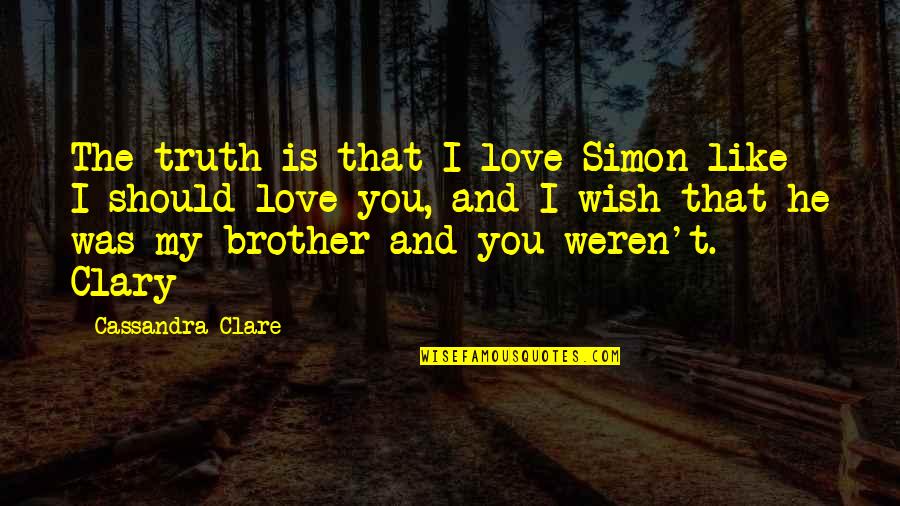 Like My Brother Quotes By Cassandra Clare: The truth is that I love Simon like Like My Brother Quotes By Cassandra Clare: The truth is that I love Simon like