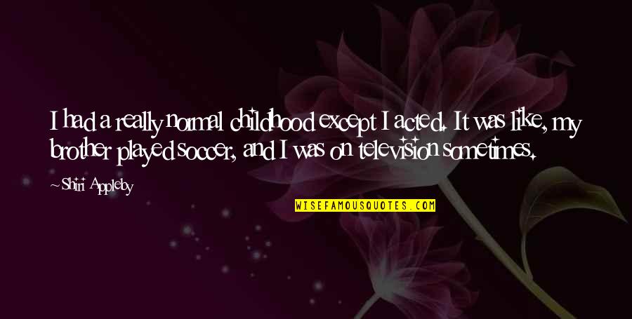 Like My Brother Quotes By Shiri Appleby: I had a really normal childhood except I Like My Brother Quotes By Shiri Appleby: I had a really normal childhood except I