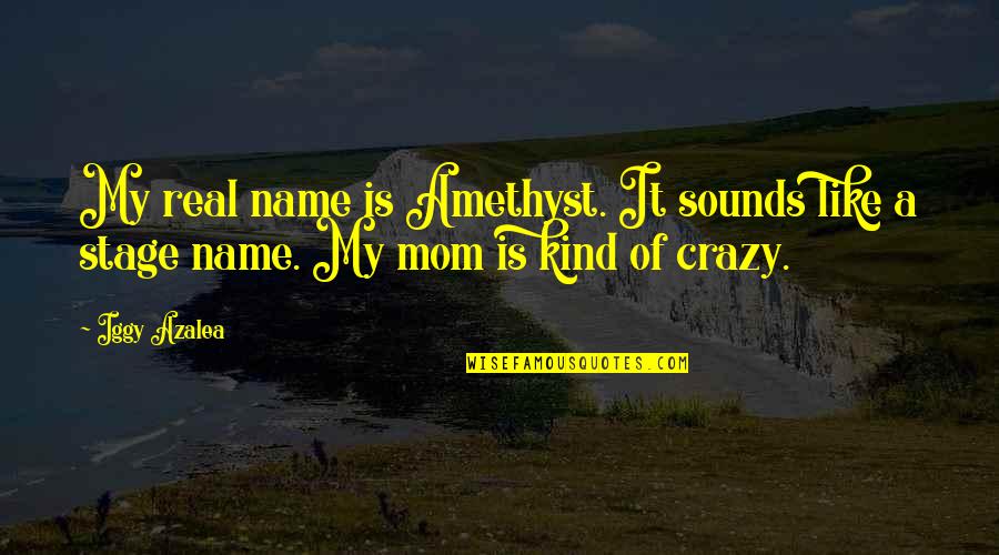 Like My Mom Quotes By Iggy Azalea: My real name is Amethyst. It sounds like