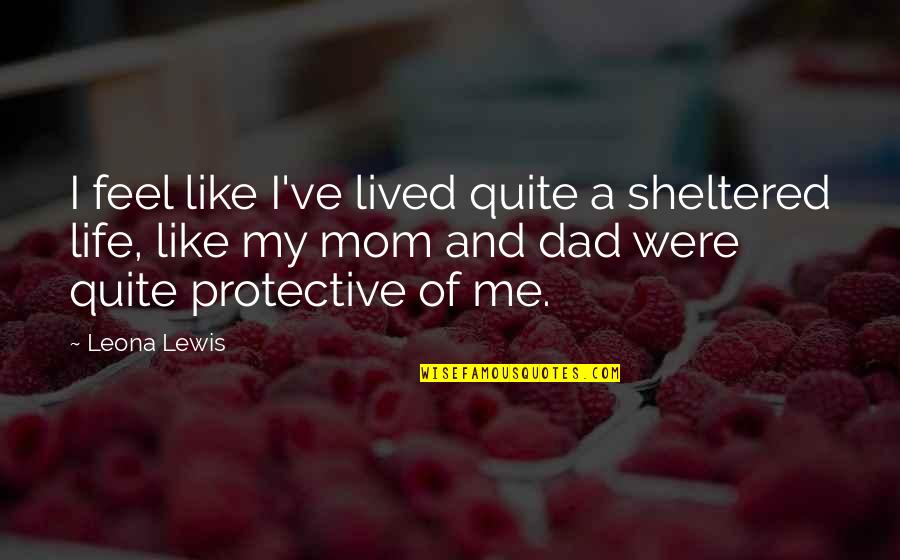 Like My Mom Quotes By Leona Lewis: I feel like I've lived quite a sheltered