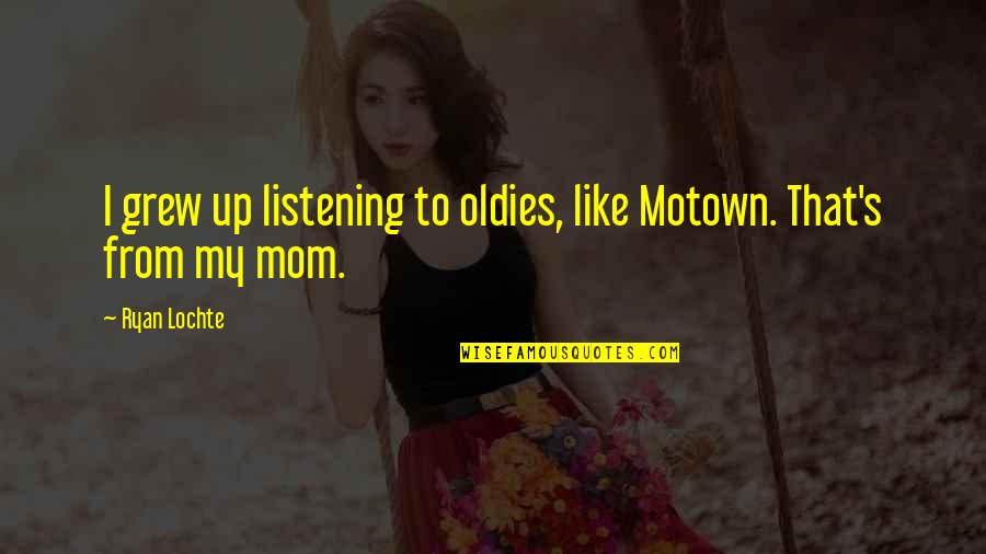 Like My Mom Quotes By Ryan Lochte: I grew up listening to oldies, like Motown.