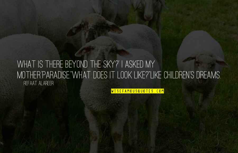 Like My Mother Does Quotes By Refaat Alareer: What is there beyond the sky?' I asked