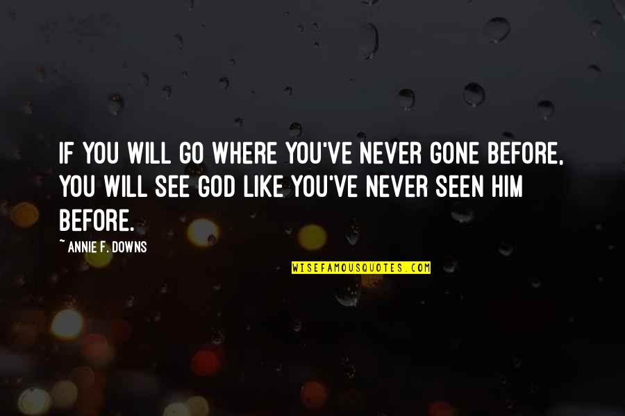 Like Never Before Quotes By Annie F. Downs: if you will go where you've never gone