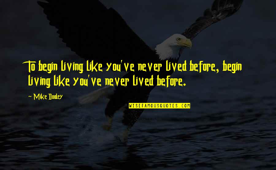 Like Never Before Quotes By Mike Dooley: To begin living like you've never lived before,