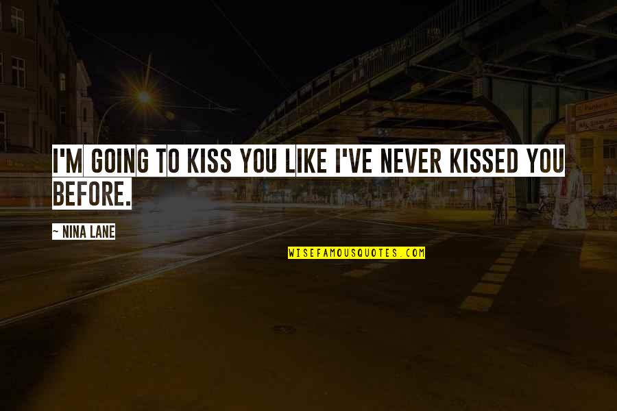 Like Never Before Quotes By Nina Lane: I'm going to kiss you like I've never