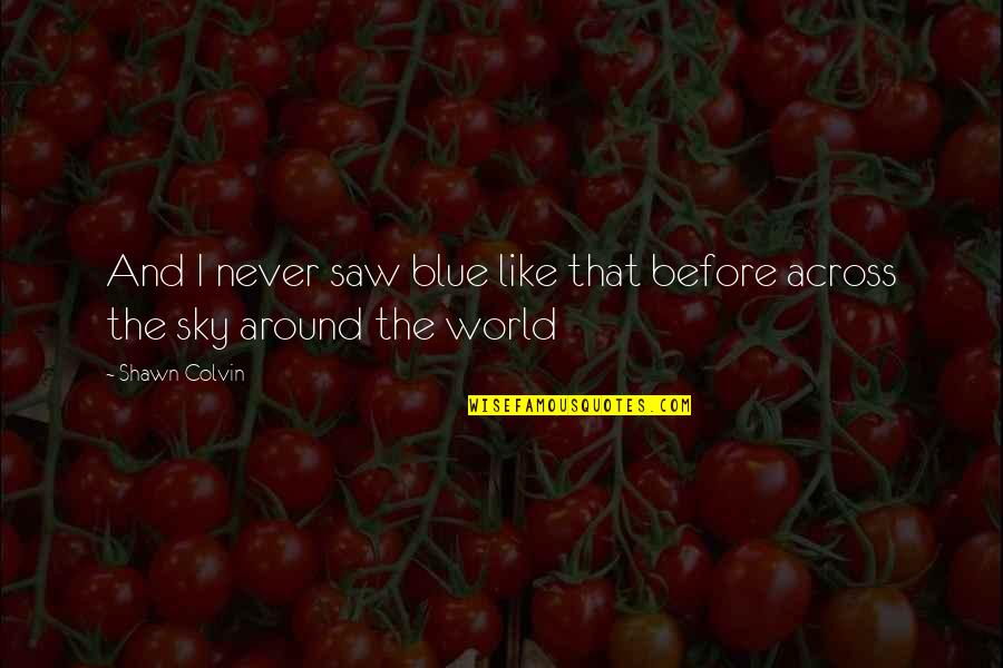 Like Never Before Quotes By Shawn Colvin: And I never saw blue like that before