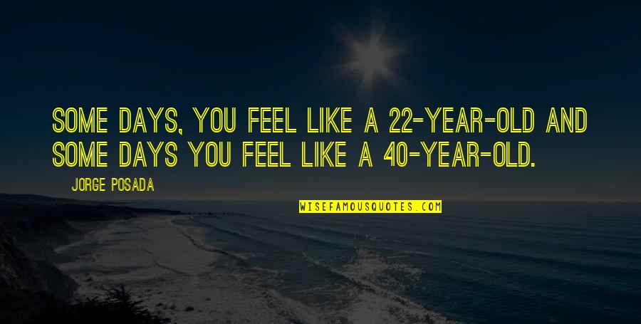 Like Old Days Quotes By Jorge Posada: Some days, you feel like a 22-year-old and