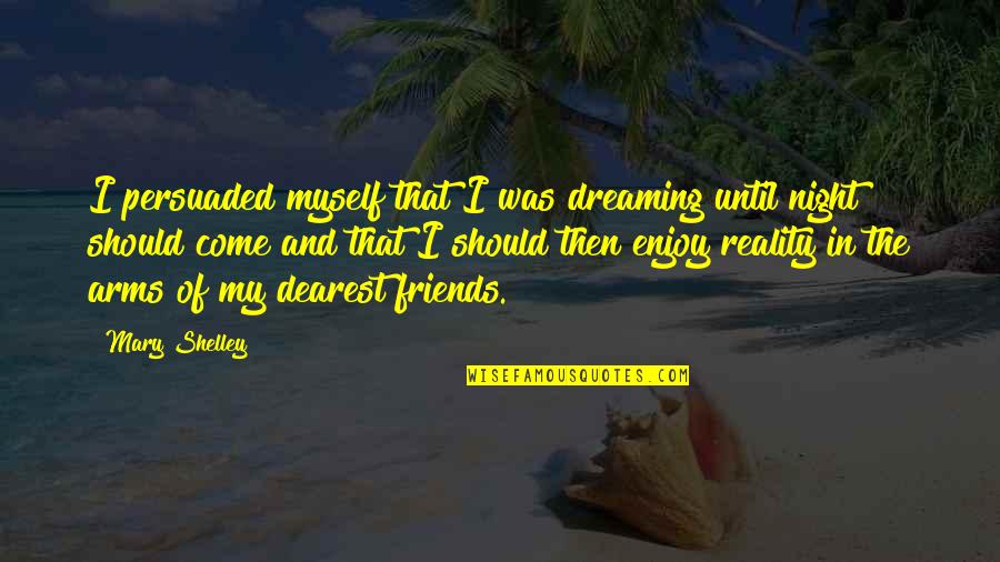 Like Old Wine Quotes By Mary Shelley: I persuaded myself that I was dreaming until Like Old Wine Quotes By Mary Shelley: I persuaded myself that I was dreaming until