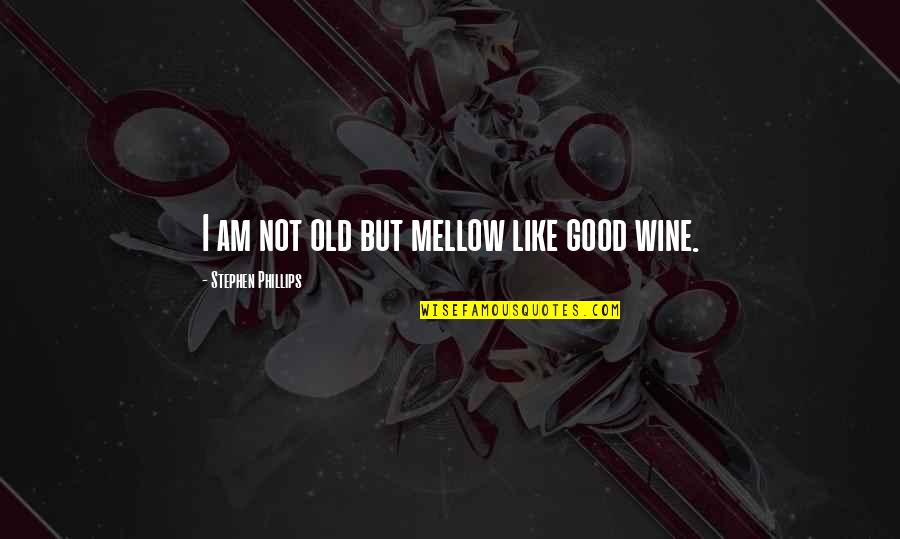 Like Old Wine Quotes By Stephen Phillips: I am not old but mellow like good Like Old Wine Quotes By Stephen Phillips: I am not old but mellow like good