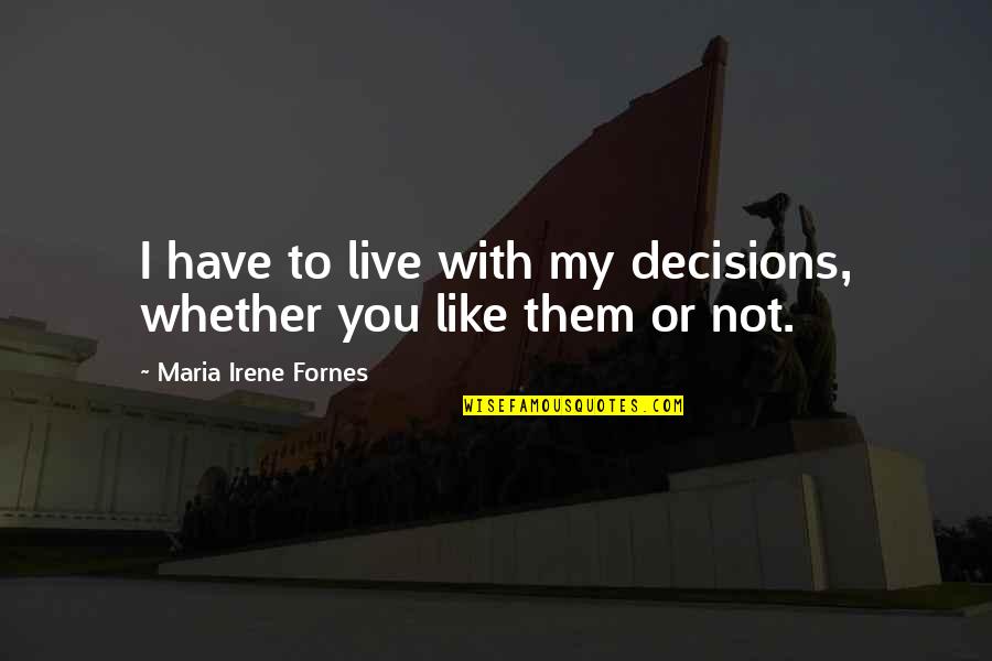 Like Or Not Quotes By Maria Irene Fornes: I have to live with my decisions, whether