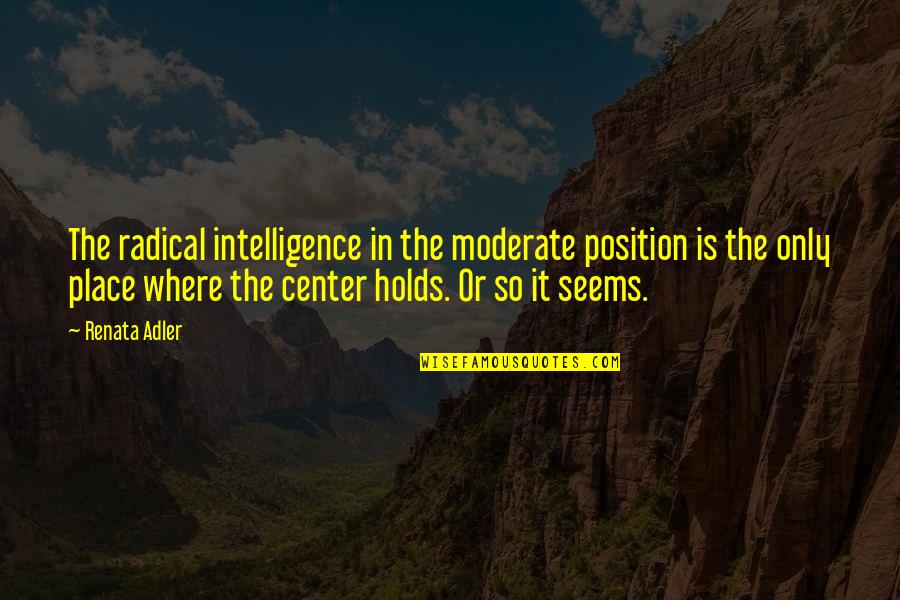 Like Peas And Carrots Quotes By Renata Adler: The radical intelligence in the moderate position is