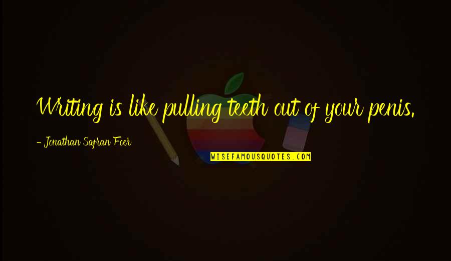 Like Pulling Teeth Quotes By Jonathan Safran Foer: Writing is like pulling teeth out of your