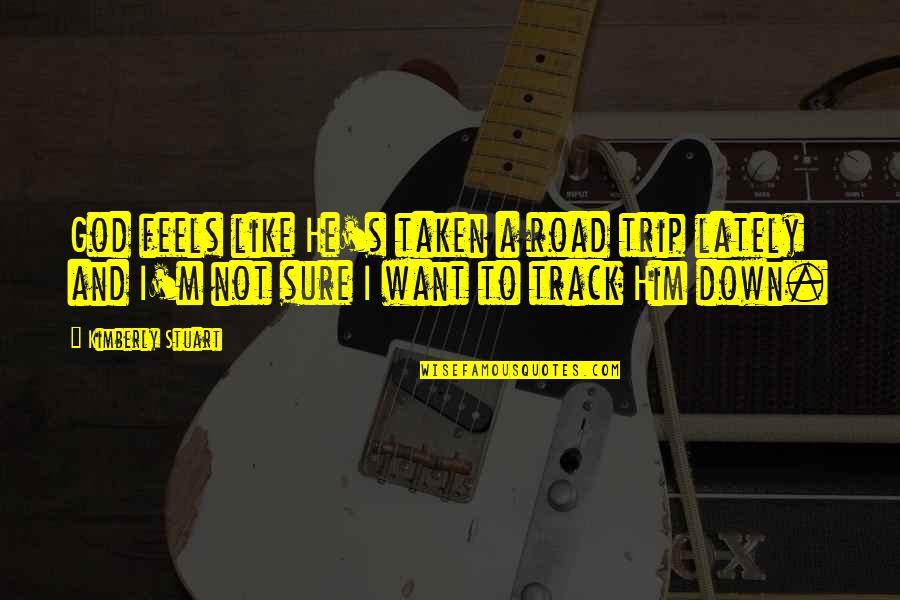 Like Quotes And Quotes By Kimberly Stuart: God feels like He's taken a road trip Like Quotes And Quotes By Kimberly Stuart: God feels like He's taken a road trip