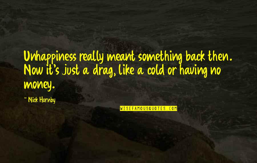 Like Really Now Quotes By Nick Hornby: Unhappiness really meant something back then. Now it's