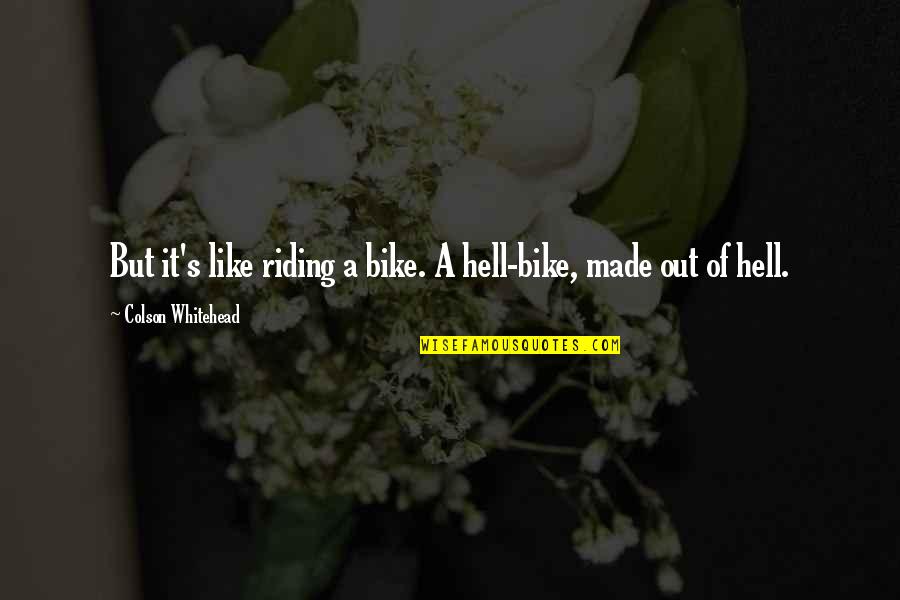 Like Riding A Bike Quotes By Colson Whitehead: But it's like riding a bike. A hell-bike, Like Riding A Bike Quotes By Colson Whitehead: But it's like riding a bike. A hell-bike,