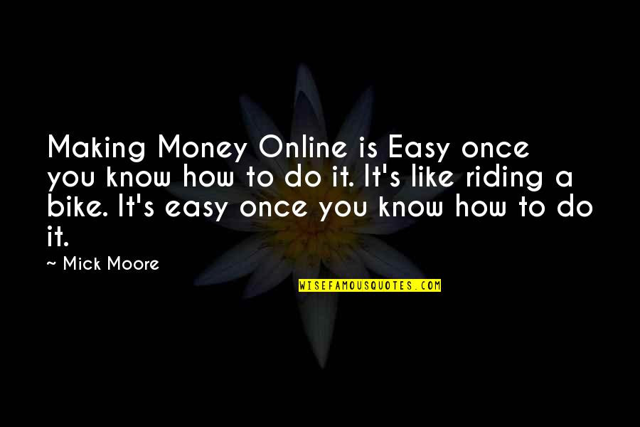 Like Riding A Bike Quotes By Mick Moore: Making Money Online is Easy once you know Like Riding A Bike Quotes By Mick Moore: Making Money Online is Easy once you know
