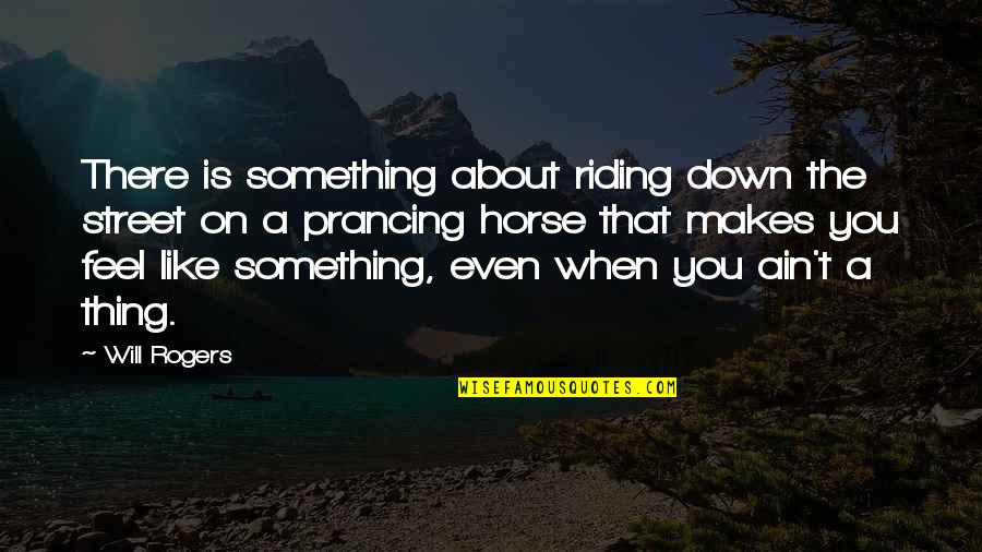 Like Riding A Horse Quotes By Will Rogers: There is something about riding down the street