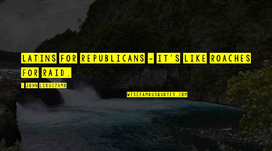 Like Roaches Quotes By John Leguizamo: Latins for Republicans - it's like roaches for Like Roaches Quotes By John Leguizamo: Latins for Republicans - it's like roaches for
