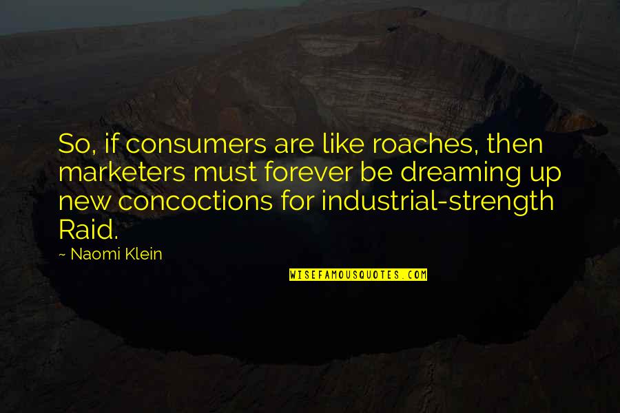Like Roaches Quotes By Naomi Klein: So, if consumers are like roaches, then marketers Like Roaches Quotes By Naomi Klein: So, if consumers are like roaches, then marketers