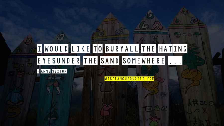 Like Sand Quotes By Anne Sexton: I would like to buryall the hating eyesunder
