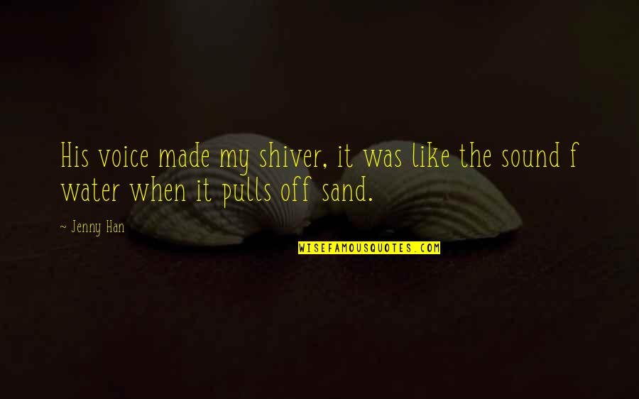 Like Sand Quotes By Jenny Han: His voice made my shiver, it was like