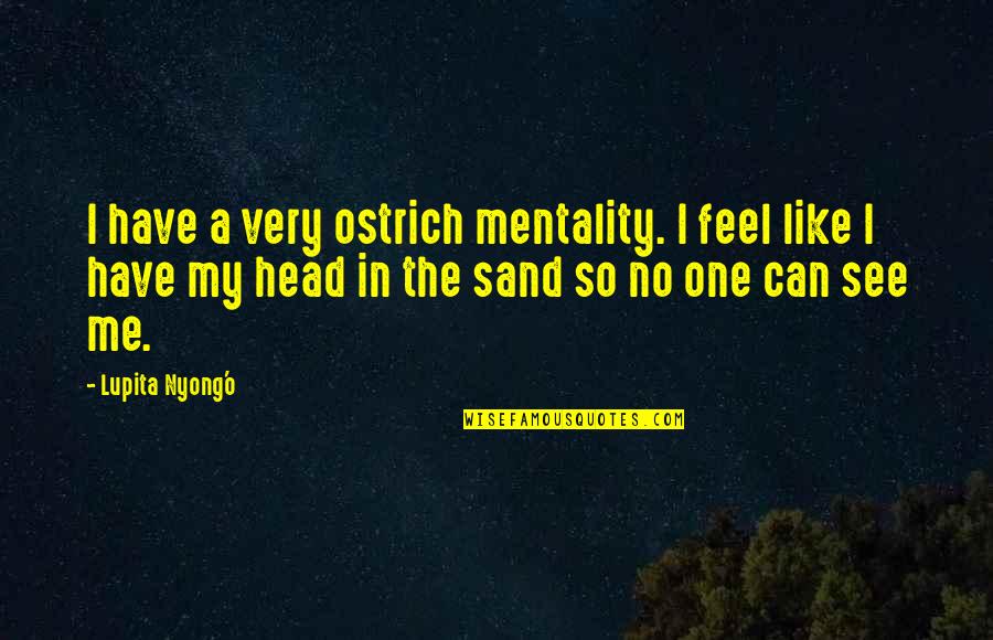 Like Sand Quotes By Lupita Nyong'o: I have a very ostrich mentality. I feel
