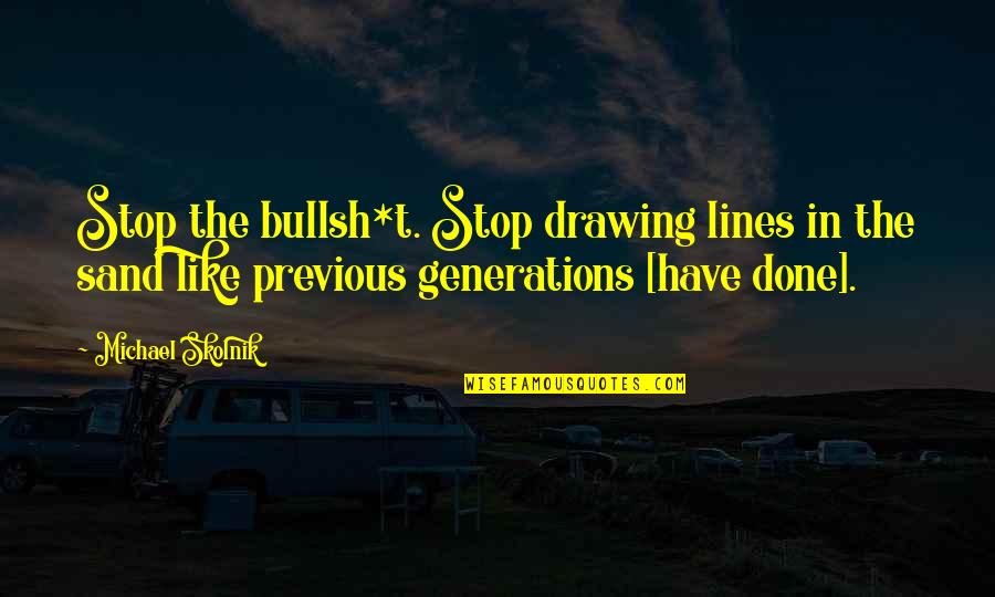 Like Sand Quotes By Michael Skolnik: Stop the bullsh*t. Stop drawing lines in the