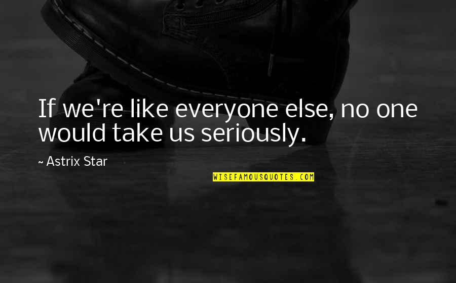 Like Seriously Quotes By Astrix Star: If we're like everyone else, no one would