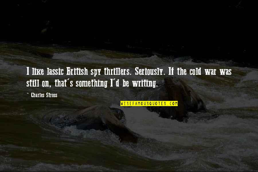 Like Seriously Quotes By Charles Stross: I like lassic British spy thrillers. Seriously. If Like Seriously Quotes By Charles Stross: I like lassic British spy thrillers. Seriously. If